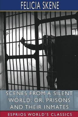 Scenes from a Silent World; or, Prisons and Their Inmates (Esprios Classics) - Felicia Skene - cover