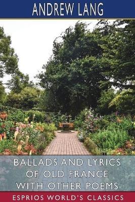 Ballads and Lyrics of Old France with Other Poems (Esprios Classics) - Andrew Lang - cover