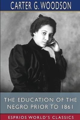 The Education of the Negro Prior to 1861 (Esprios Classics) - Carter G Woodson - cover