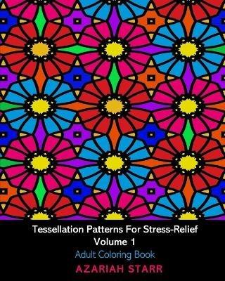 Tessellation Patterns For Stress-Relief Volume 1: Adult Coloring Book - Azariah Starr - cover