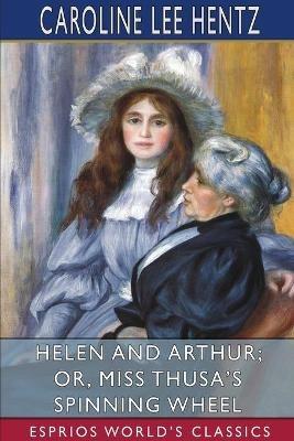 Helen and Arthur; or, Miss Thusa's Spinning Wheel (Esprios Classics) - Caroline Lee Hentz - cover