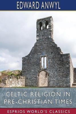 Celtic Religion in Pre-Christian Times (Esprios Classics) - Edward Anwyl - cover