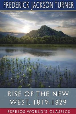 Rise of the New West, 1819-1829 (Esprios Classics): Edited by Albert Bushnell Hart - Frederick Jackson Turner - cover