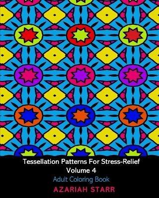 Tessellation Patterns For Stress-Relief Volume 4: Adult Coloring Book - Azariah Starr - cover