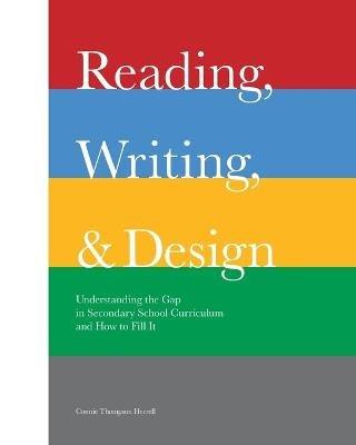 Reading, Writing, and Design: Understanding the Gap in Secondary School Curriculum and How to Fill It - Connie Thompson Herrell - cover