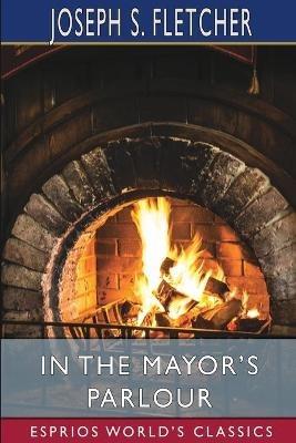 In the Mayor's Parlour (Esprios Classics) - Joseph S Fletcher - cover