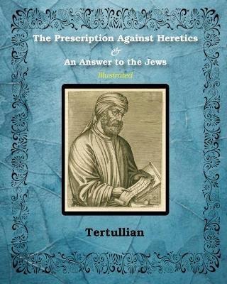 The Prescription Against Heretics and An Answer to the Jews: Illustrated - Tertullian - cover