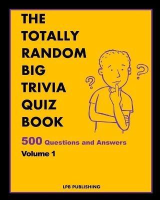 The Totally Random Big Trivia Quiz Book: 500 Questions and Answers Volume 1 - Lpb Publishing - cover