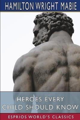 Heroes Every Child Should Know (Esprios Classics) - Hamilton Wright Mabie - cover