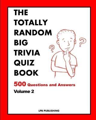 The Totally Random Big Trivia Quiz Book: 500 Questions and Answers Volume 2 - Lpb Publishing - cover