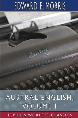 Austral English, Volume I (Esprios Classics): A Dictionary of Australasian Words, Phrases and Usages - Edward E Morris - cover