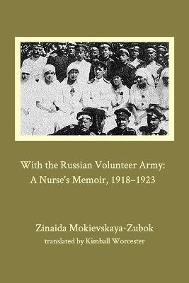 With the Russian Volunteer Army: A Nurse's Memoir, 1918-1923 - Zinaida Mokievskaya-Zubok - cover