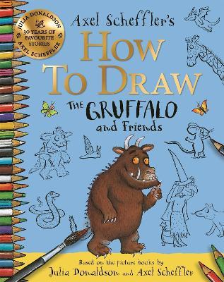 How to Draw The Gruffalo and Friends: Learn to draw ten of your favourite characters with step-by-step guides - Axel Scheffler,Julia Donaldson - cover