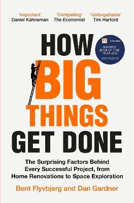 How Big Things Get Done: The Surprising Factors Behind Every Successful Project, from Home Renovations to Space Exploration - Bent Flyvbjerg,Dan Gardner - cover