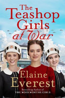 The Teashop Girls at War: A captivating wartime saga from the bestselling author of The Woolworths Girls - Elaine Everest - cover