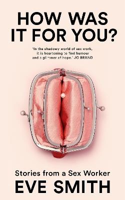 How Was It for You?: Stories from a Sex Worker - Eve Smith - cover