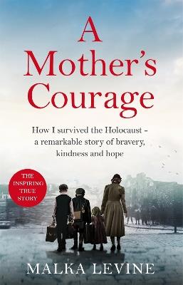 A Mother's Courage: How I survived the Holocaust - a remarkable story of bravery, kindness and hope - Malka Levine - cover