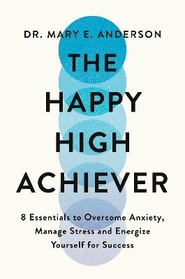 The Happy High Achiever: 8 Essentials to Overcome Anxiety, Reduce Stress and Energize Yourself for Success - Mary E. Anderson - cover