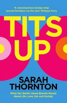 Tits Up: What Our Beliefs About Breasts Reveal About Life, Love, Sex and Society - Sarah Thornton - cover