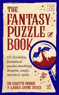 The Fantasy Puzzle Book: 100 fiendishly fantastical puzzles involving dragons, magic, swords and spells - Laura Jayne Ayres,Dr Gareth Moore - cover