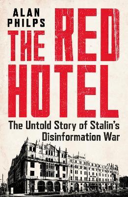 The Red Hotel: The Untold Story of Stalin’s Disinformation War - Alan Philps - cover