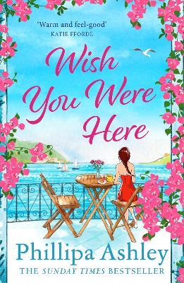 Wish You Were Here: Escape with an absolutely perfect and uplifting romantic read from the Sunday Times bestseller - Phillipa Ashley - cover