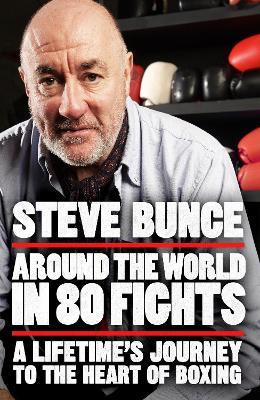 Around the World in 80 Fights: A Lifetime’s Journey to the Heart of Boxing - Steve Bunce - cover