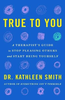 True to You: A Therapist's Guide to Stop Pleasing Others and Start Being Yourself - Kathleen Smith - cover