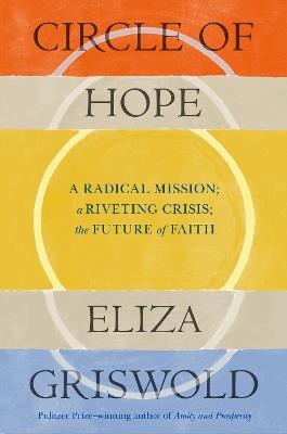 Circle of Hope: A radical mission; a riveting crisis; the future of faith: "extraordinary" - Patrick Radden Keefe - Eliza Griswold - cover