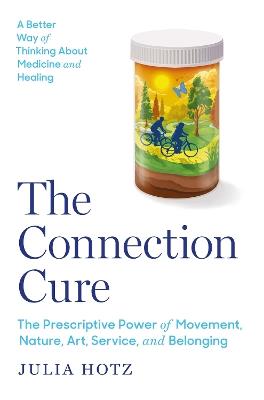 The Connection Cure: The Prescriptive Power of Movement, Nature, Art, Service, and Belonging - Julia Hotz - cover
