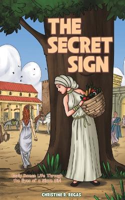 The Secret Sign: Early Roman Life Through the Eyes of a Slave Girl - Christine R. Regas - cover