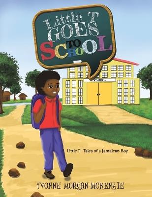 Little T Goes to School: Little T - Tales of a Jamaican Boy - Yvonne Morgan-McKenzie - cover