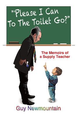 Please I Can to the Toilet Go?: The Memoirs of a Supply Teacher - Guy Newmountain - cover