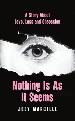 Nothing Is as It Seems: A Story About Love, Loss and Obsession - Joey Marcelle - cover