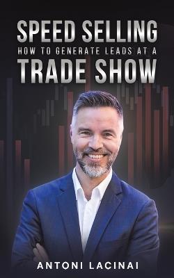 Speed Selling: How to Generate Leads at a Trade Show - Antoni Lacinai - cover