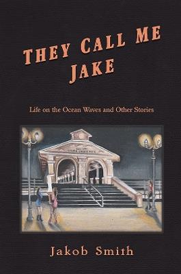 They Call Me Jake: Life on the Ocean Waves and Other Stories - Jakob Smith - cover