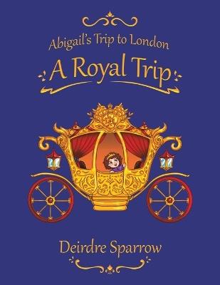 Abigail's Trip to London: A Royal Trip - Deirdre Sparrow - cover