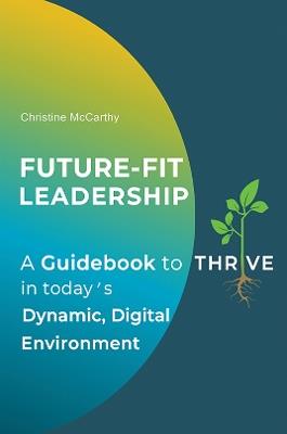 Future-Fit Leadership: A Guidebook to Thrive in Today's Dynamic, Digital Environment - Christine McCarthy - cover