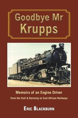 Goodbye Mr Krupps: Memoirs of an Engine Driver - from the Hull & Barnsley to East African Railways - Eric Blackburn - cover