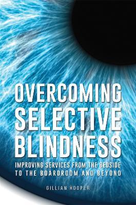 Overcoming Selective Blindness: Improving Services from the Bedside to the Boardroom and Beyond - Gillian Hooper - cover