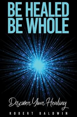 Be Healed, Be Whole: Discover Your Healing - Robert Baldwin - cover