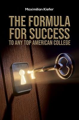 The Formula for Success to Any Top American College - Maximilian Kiefer - cover