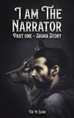 I am the Narrator: Part One – Sigma Story - Dr M. Gabr - cover