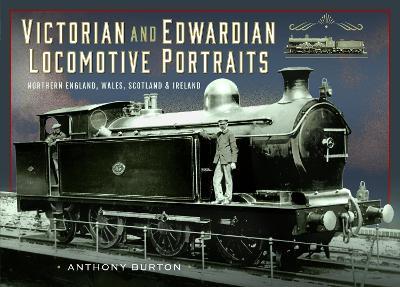 Victorian and Edwardian Locomotive Portraits, Northern England, Wales, Scotland and Ireland - Anthony Burton - cover