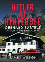 Hitler at Hintersee: Gerhard Bartels - The Boy in The Photograph