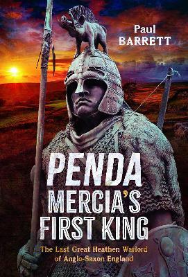 Penda, Mercia's First King: The Last Great Heathen Warlord of Anglo-Saxon England - Paul Barrett - cover