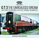 G T 3 The Unrealised Dream: The Story of Britain's Last Gas Turbine Locomotive