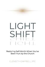 Light Shift: Restoring Self-Worth When You've Been Hurt by the Church