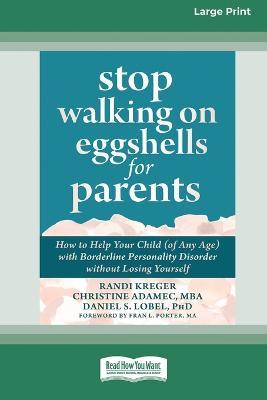 Stop Walking on Eggshells for Parents: How to Help Your Child (of Any Age) with Borderline Personality Disorder without Losing Yourself (Large Print 16 Pt Edition) - Randi Kreger - cover