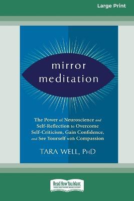 Mirror Meditation: The Power of Neuroscience and Self-Reflection to Overcome Self-Criticism, Gain Confidence, and See Yourself with Compassion (Large Print 16 Pt Edition) - Tara Wells - cover